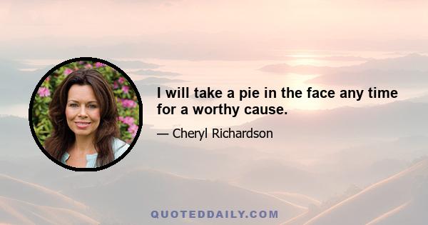 I will take a pie in the face any time for a worthy cause.