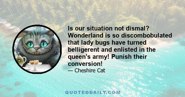 Is our situation not dismal? Wonderland is so discombobulated that lady bugs have turned belligerent and enlisted in the queen's army! Punish their conversion!