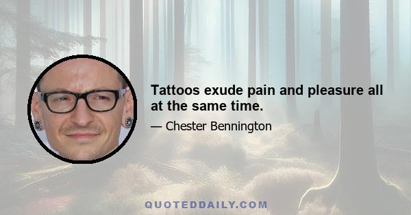 Tattoos exude pain and pleasure all at the same time.