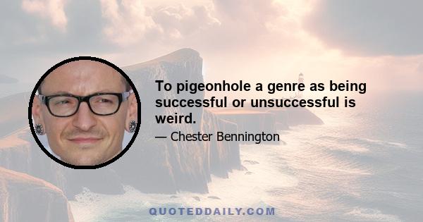To pigeonhole a genre as being successful or unsuccessful is weird.