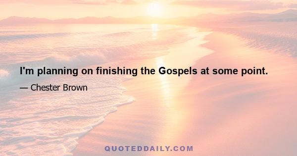 I'm planning on finishing the Gospels at some point.