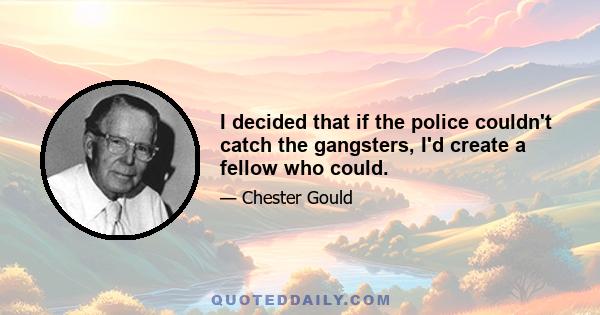 I decided that if the police couldn't catch the gangsters, I'd create a fellow who could.