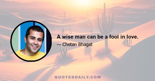 A wise man can be a fool in love.