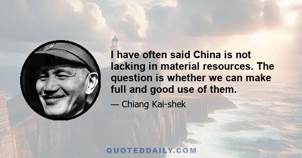 I have often said China is not lacking in material resources. The question is whether we can make full and good use of them.