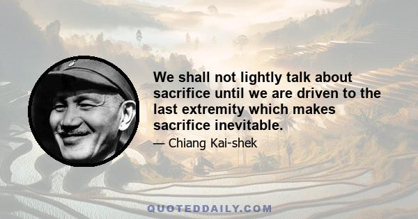 We shall not lightly talk about sacrifice until we are driven to the last extremity which makes sacrifice inevitable.