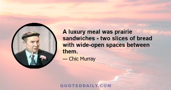 A luxury meal was prairie sandwiches - two slices of bread with wide-open spaces between them.