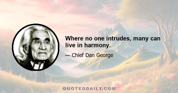 Where no one intrudes, many can live in harmony.