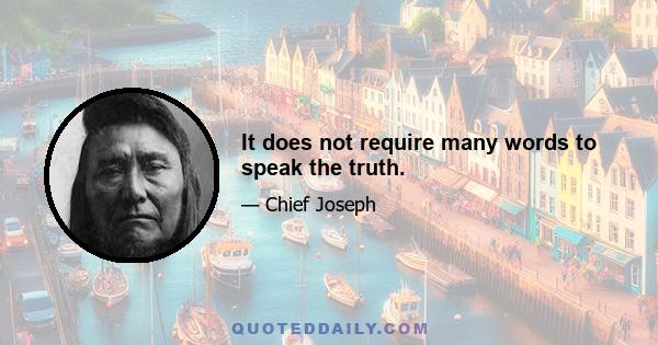 It does not require many words to speak the truth.