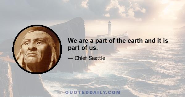 We are a part of the earth and it is part of us.