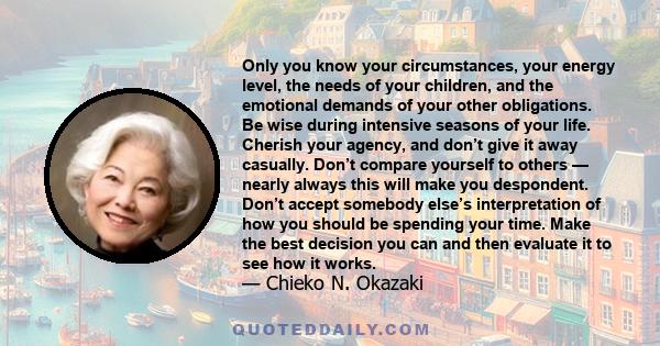 Only you know your circumstances, your energy level, the needs of your children, and the emotional demands of your other obligations. Be wise during intensive seasons of your life. Cherish your agency, and don’t give it 