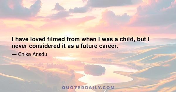 I have loved filmed from when I was a child, but I never considered it as a future career.