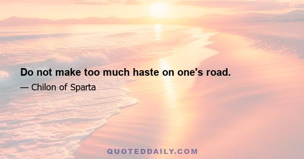 Do not make too much haste on one's road.