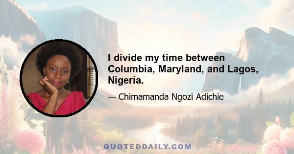 I divide my time between Columbia, Maryland, and Lagos, Nigeria.