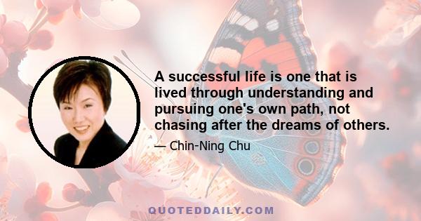 A successful life is one that is lived through understanding and pursuing one's own path, not chasing after the dreams of others.