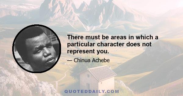 There must be areas in which a particular character does not represent you.