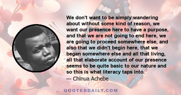 We don't want to be simply wandering about without some kind of reason, we want our presence here to have a purpose, and that we are not going to end here, we are going to proceed somewhere else, and also that we didn't 