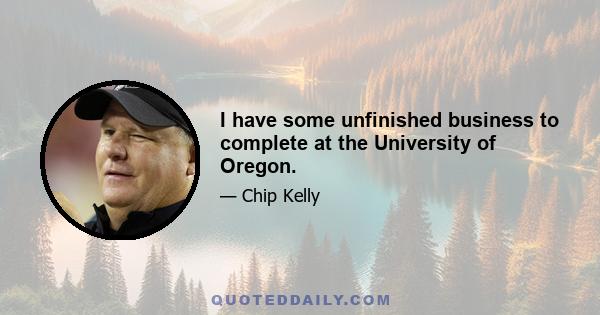 I have some unfinished business to complete at the University of Oregon.