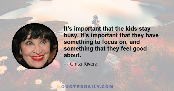 It's important that the kids stay busy. It's important that they have something to focus on, and something that they feel good about.