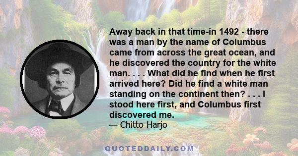 Away back in that time-in 1492 - there was a man by the name of Columbus came from across the great ocean, and he discovered the country for the white man. . . . What did he find when he first arrived here? Did he find