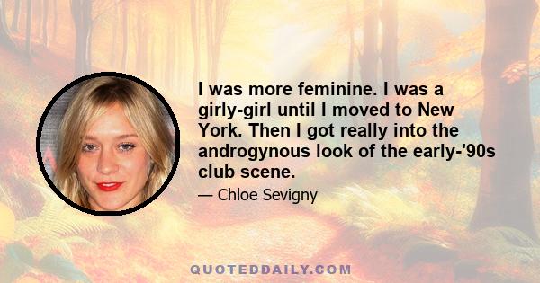 I was more feminine. I was a girly-girl until I moved to New York. Then I got really into the androgynous look of the early-'90s club scene.