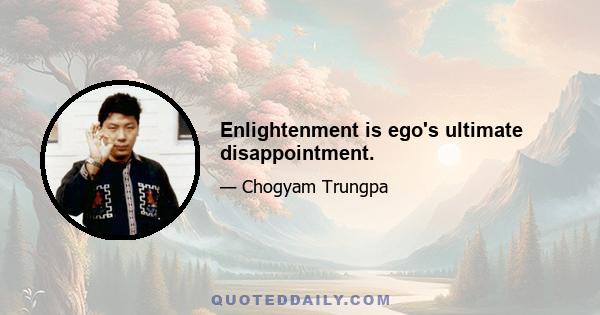 Enlightenment is ego's ultimate disappointment.