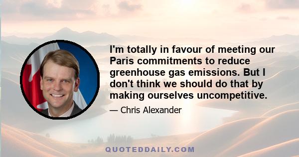 I'm totally in favour of meeting our Paris commitments to reduce greenhouse gas emissions. But I don't think we should do that by making ourselves uncompetitive.