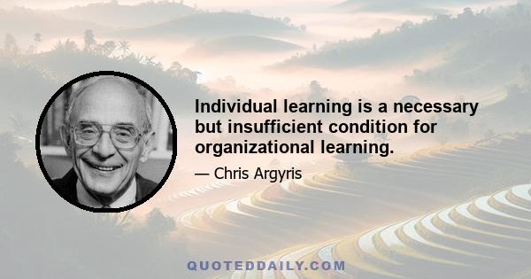 Individual learning is a necessary but insufficient condition for organizational learning.