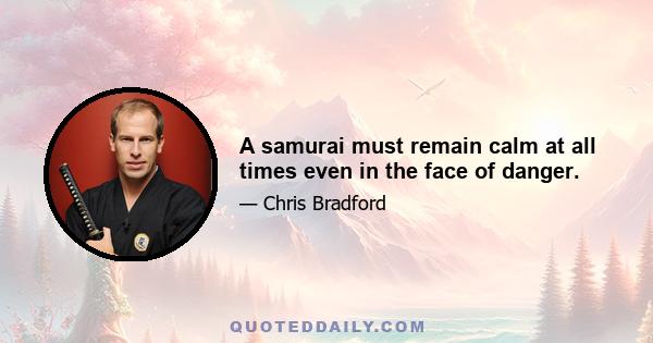 A samurai must remain calm at all times even in the face of danger.