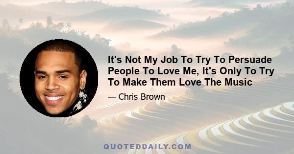 It's Not My Job To Try To Persuade People To Love Me, It's Only To Try To Make Them Love The Music