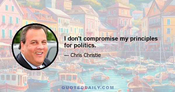 I don't compromise my principles for politics.