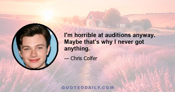 I'm horrible at auditions anyway. Maybe that's why I never got anything.