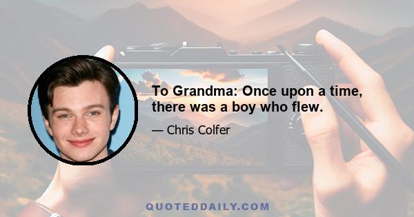 To Grandma: Once upon a time, there was a boy who flew.