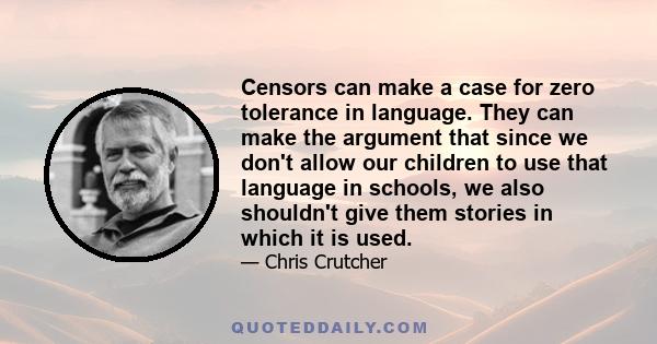 Censors can make a case for zero tolerance in language. They can make the argument that since we don't allow our children to use that language in schools, we also shouldn't give them stories in which it is used.