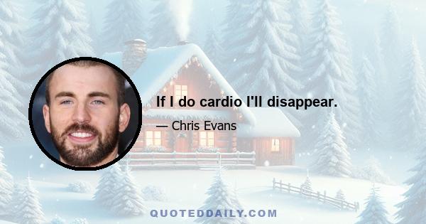 If I do cardio I'll disappear.