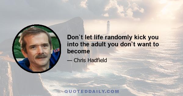 Don`t let life randomly kick you into the adult you don`t want to become