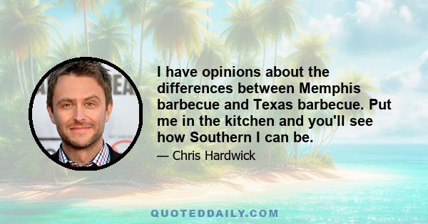 I have opinions about the differences between Memphis barbecue and Texas barbecue. Put me in the kitchen and you'll see how Southern I can be.