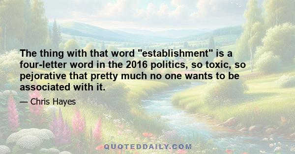 The thing with that word establishment is a four-letter word in the 2016 politics, so toxic, so pejorative that pretty much no one wants to be associated with it.