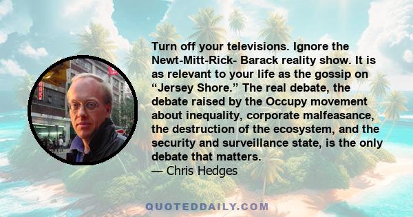 Turn off your televisions. Ignore the Newt-Mitt-Rick- Barack reality show. It is as relevant to your life as the gossip on “Jersey Shore.” The real debate, the debate raised by the Occupy movement about inequality,