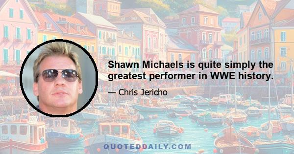 Shawn Michaels is quite simply the greatest performer in WWE history.
