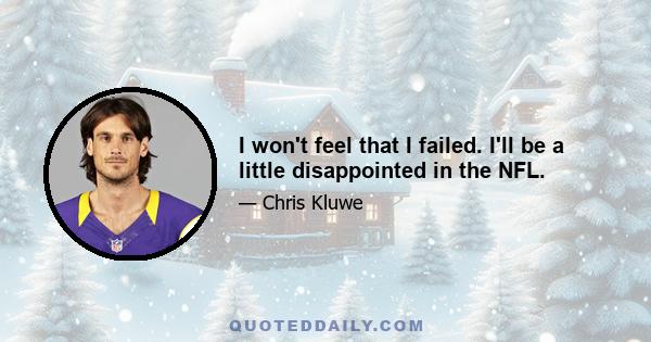 I won't feel that I failed. I'll be a little disappointed in the NFL.