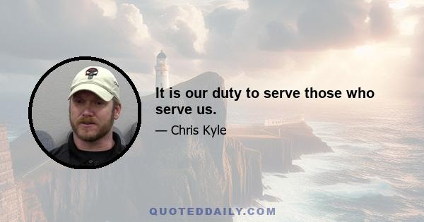 It is our duty to serve those who serve us.