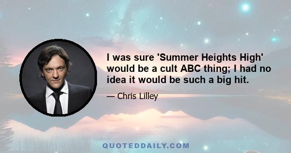 I was sure 'Summer Heights High' would be a cult ABC thing; I had no idea it would be such a big hit.