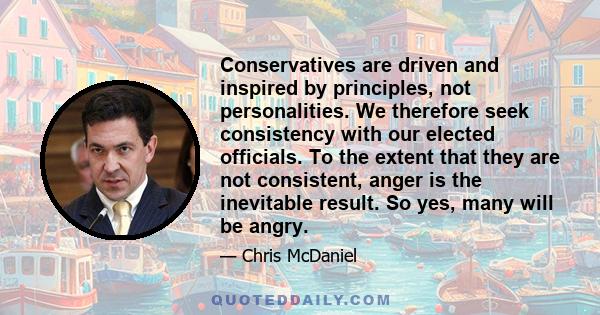 Conservatives are driven and inspired by principles, not personalities. We therefore seek consistency with our elected officials. To the extent that they are not consistent, anger is the inevitable result. So yes, many