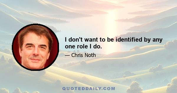 I don't want to be identified by any one role I do.