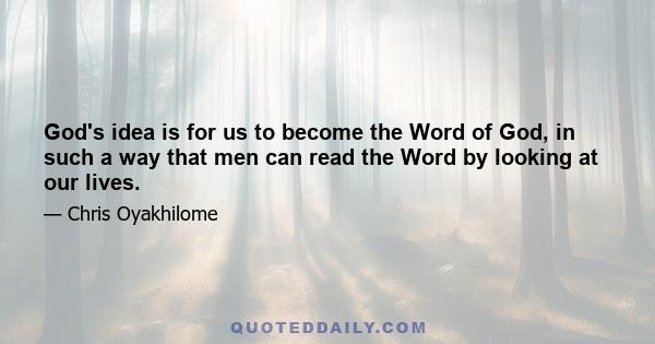 God's idea is for us to become the Word of God, in such a way that men can read the Word by looking at our lives.
