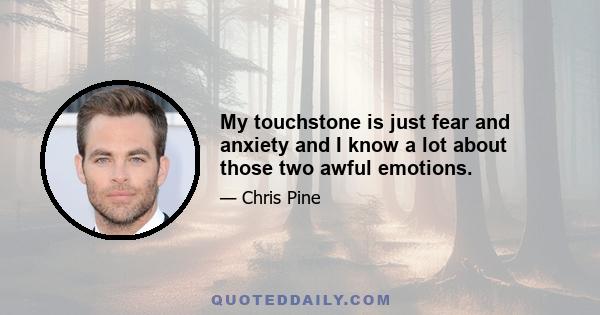 My touchstone is just fear and anxiety and I know a lot about those two awful emotions.