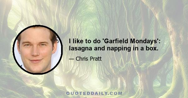 I like to do 'Garfield Mondays': lasagna and napping in a box.