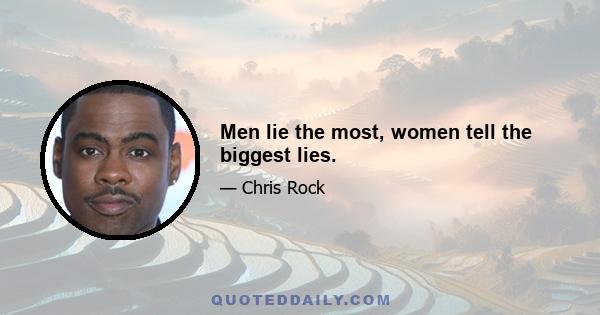 Men lie the most, women tell the biggest lies.