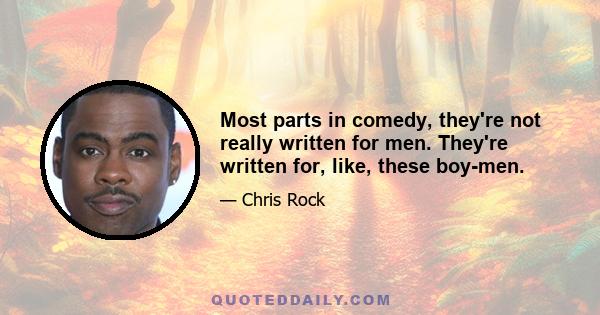 Most parts in comedy, they're not really written for men. They're written for, like, these boy-men.