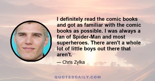 I definitely read the comic books and got as familiar with the comic books as possible. I was always a fan of Spider-Man and most superheroes. There aren't a whole lot of little boys out there that aren't.